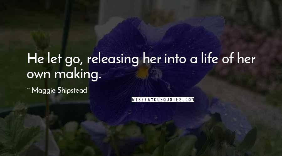 Maggie Shipstead Quotes: He let go, releasing her into a life of her own making.