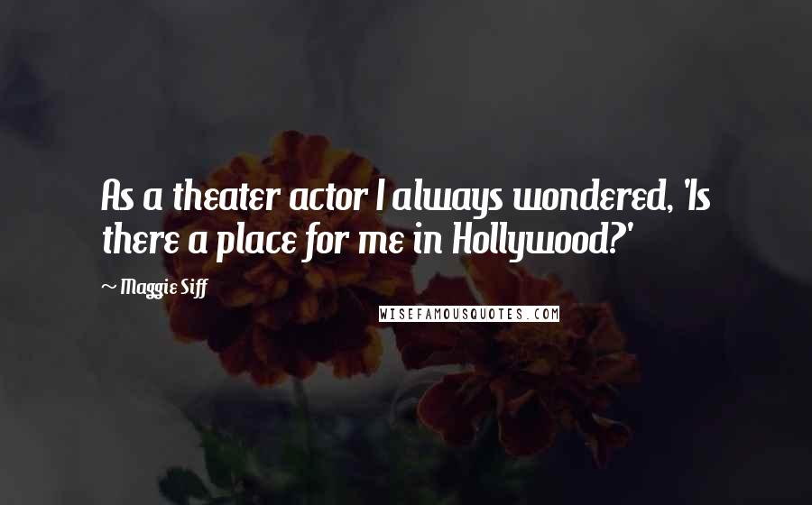 Maggie Siff Quotes: As a theater actor I always wondered, 'Is there a place for me in Hollywood?'
