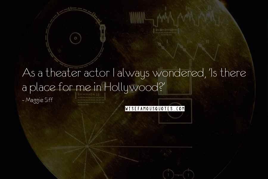 Maggie Siff Quotes: As a theater actor I always wondered, 'Is there a place for me in Hollywood?'