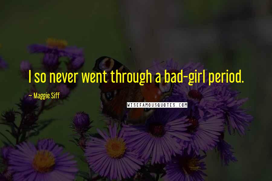 Maggie Siff Quotes: I so never went through a bad-girl period.