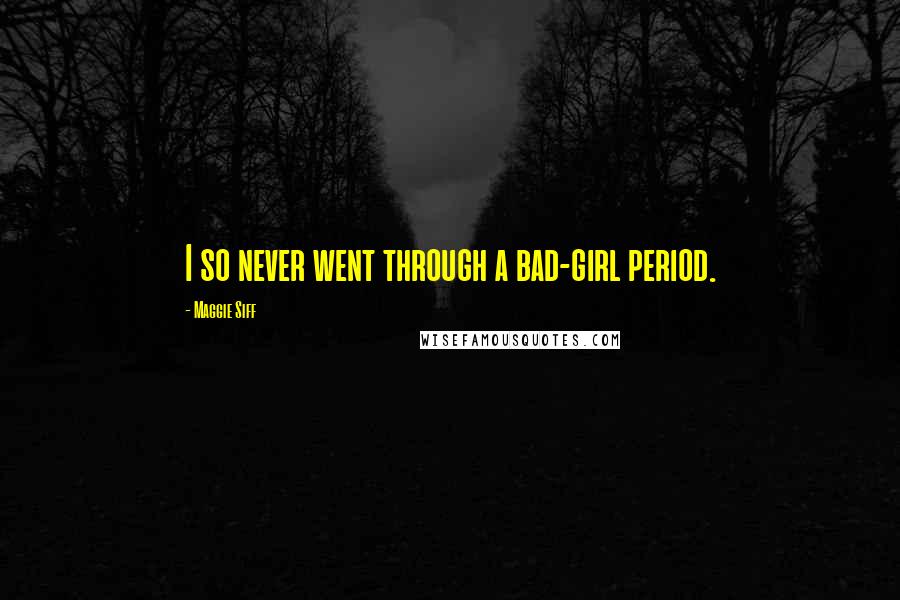 Maggie Siff Quotes: I so never went through a bad-girl period.