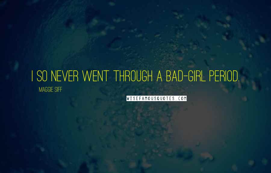 Maggie Siff Quotes: I so never went through a bad-girl period.