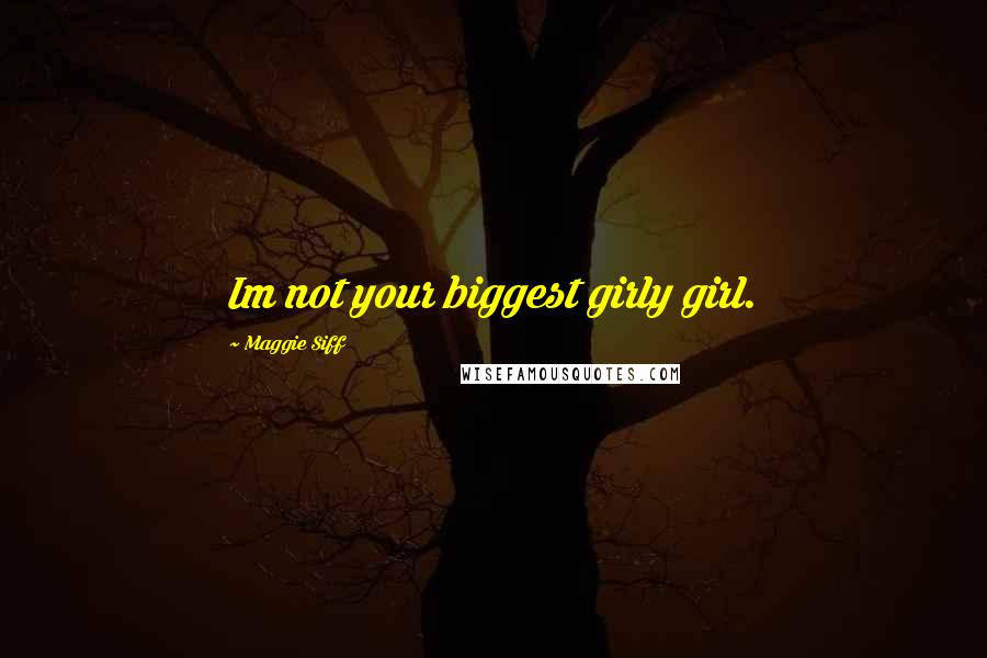 Maggie Siff Quotes: Im not your biggest girly girl.