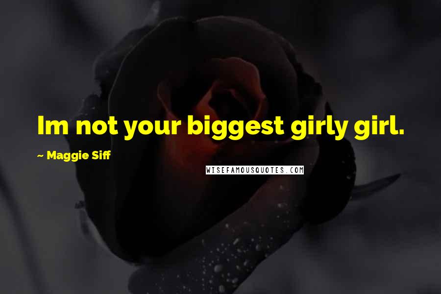 Maggie Siff Quotes: Im not your biggest girly girl.