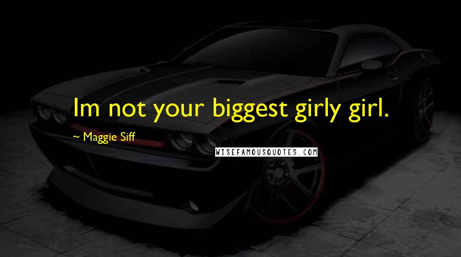 Maggie Siff Quotes: Im not your biggest girly girl.