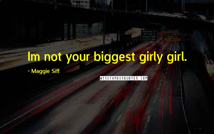 Maggie Siff Quotes: Im not your biggest girly girl.