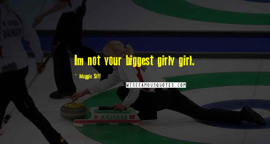 Maggie Siff Quotes: Im not your biggest girly girl.