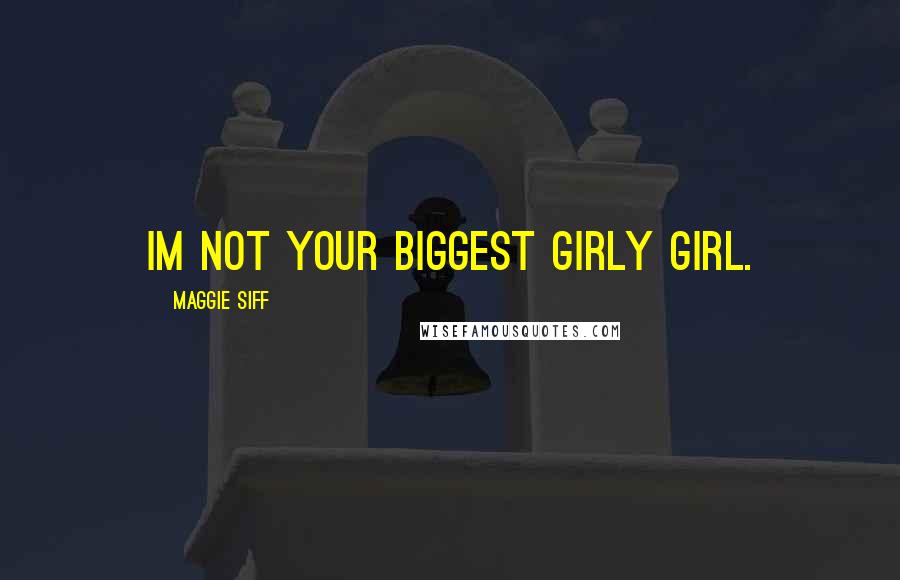 Maggie Siff Quotes: Im not your biggest girly girl.