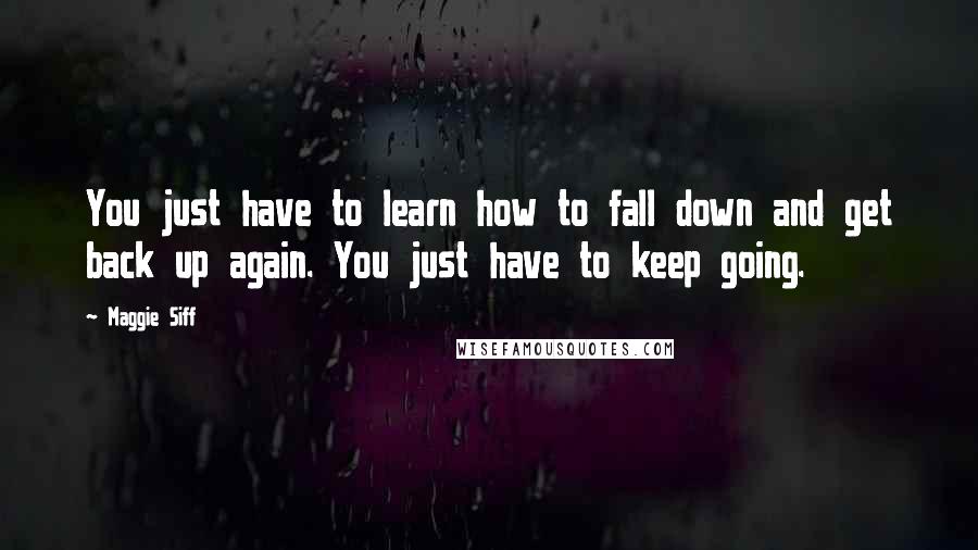 Maggie Siff Quotes: You just have to learn how to fall down and get back up again. You just have to keep going.