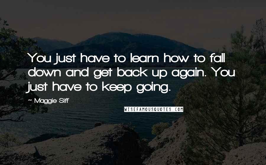 Maggie Siff Quotes: You just have to learn how to fall down and get back up again. You just have to keep going.