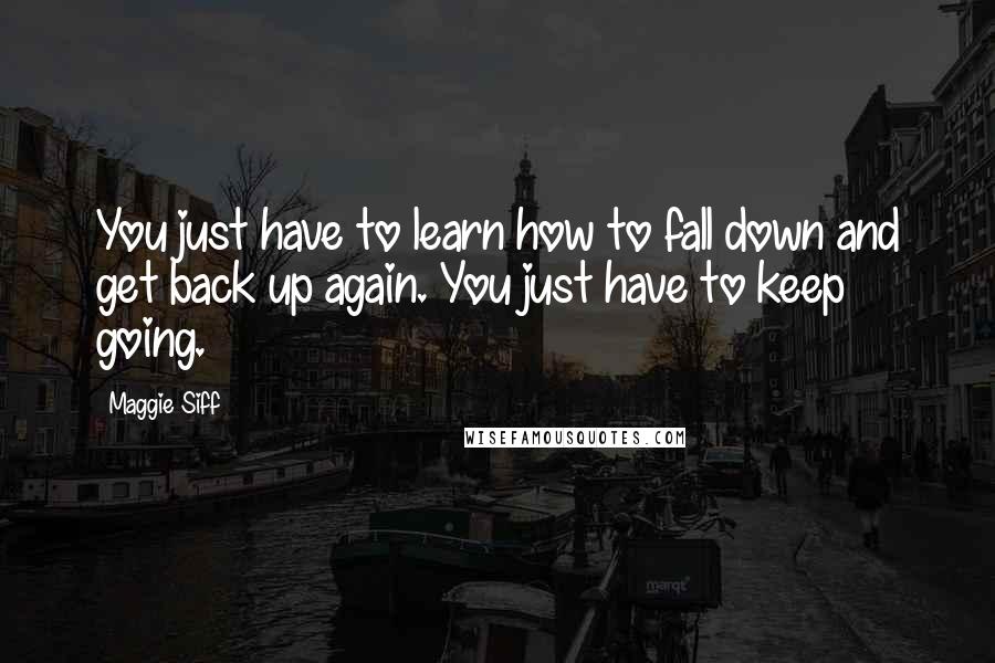 Maggie Siff Quotes: You just have to learn how to fall down and get back up again. You just have to keep going.