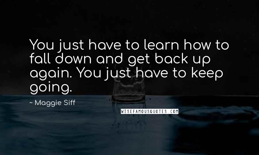 Maggie Siff Quotes: You just have to learn how to fall down and get back up again. You just have to keep going.