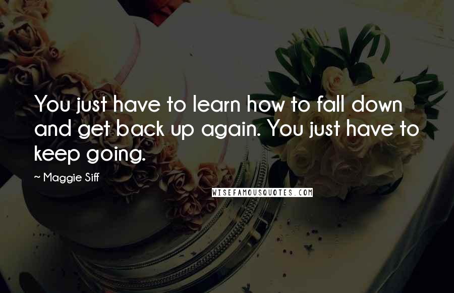 Maggie Siff Quotes: You just have to learn how to fall down and get back up again. You just have to keep going.