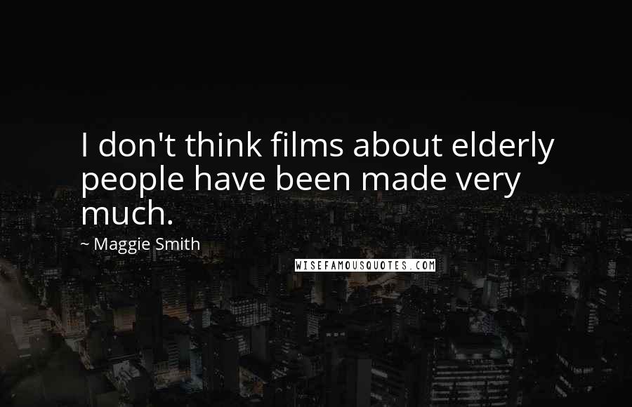 Maggie Smith Quotes: I don't think films about elderly people have been made very much.