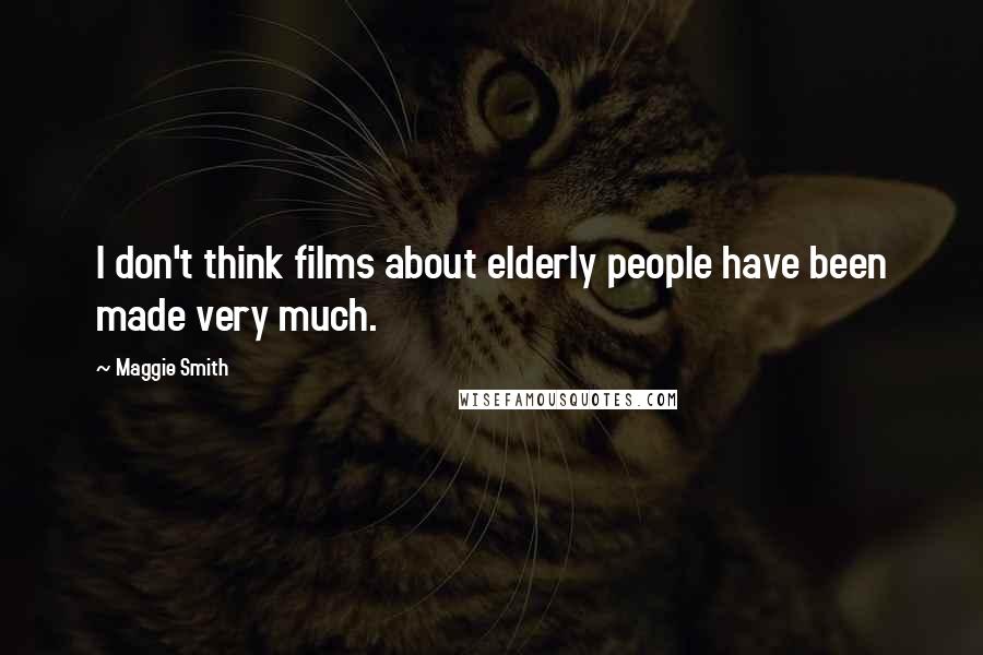 Maggie Smith Quotes: I don't think films about elderly people have been made very much.