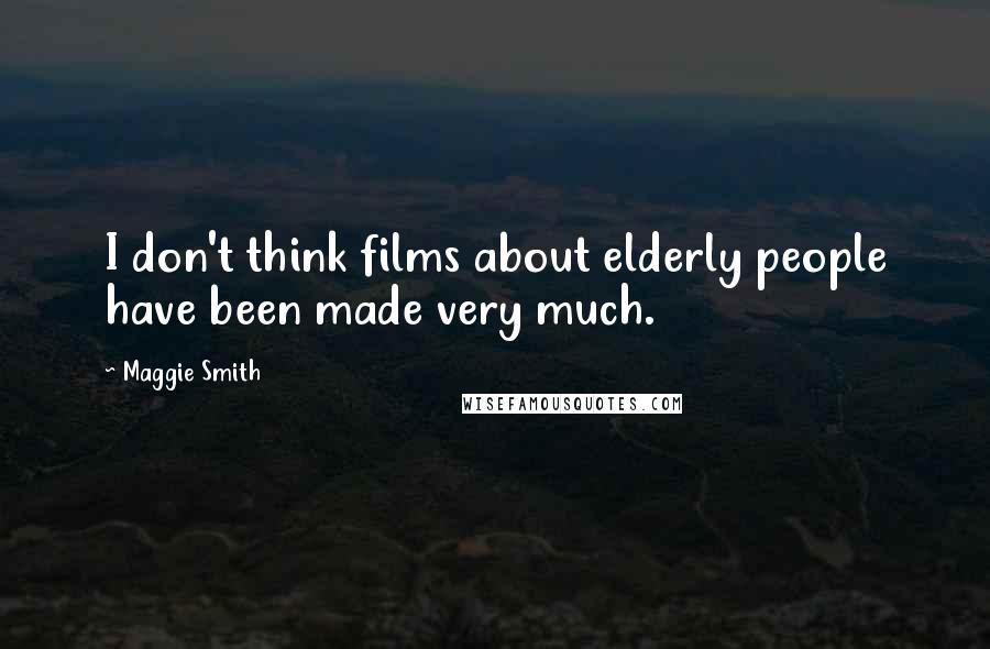 Maggie Smith Quotes: I don't think films about elderly people have been made very much.