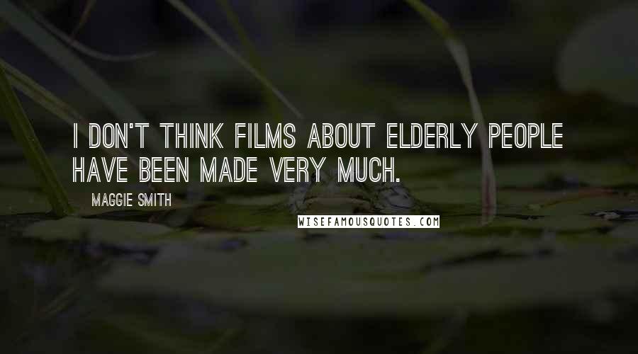 Maggie Smith Quotes: I don't think films about elderly people have been made very much.