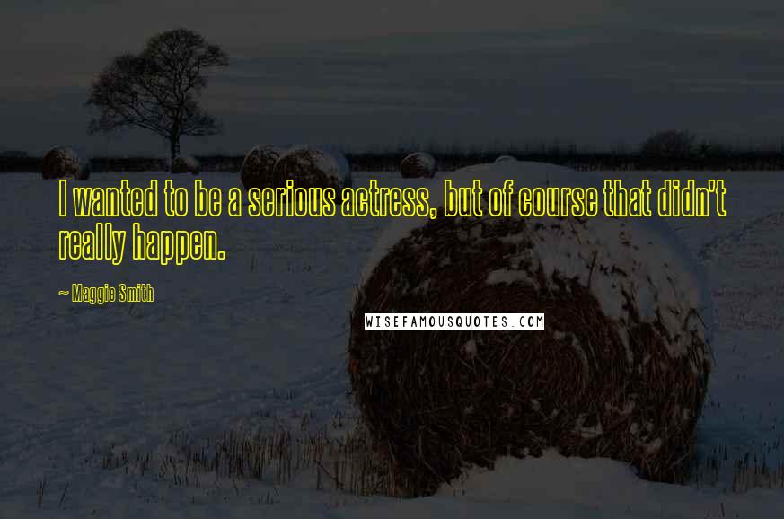 Maggie Smith Quotes: I wanted to be a serious actress, but of course that didn't really happen.