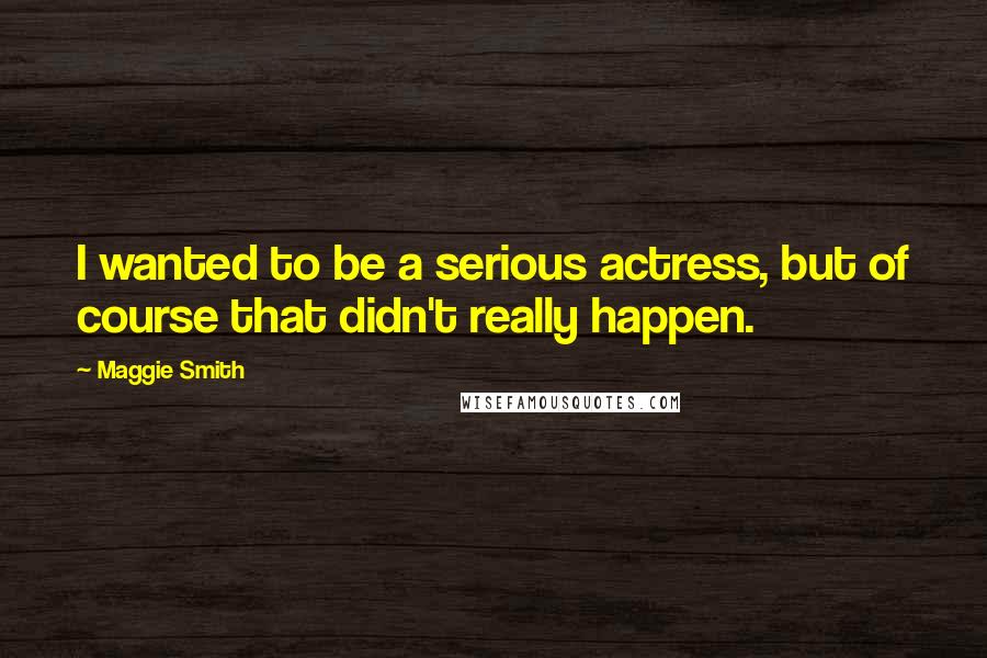 Maggie Smith Quotes: I wanted to be a serious actress, but of course that didn't really happen.