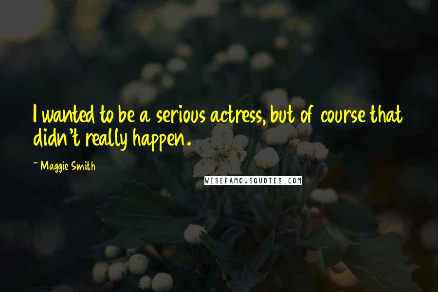 Maggie Smith Quotes: I wanted to be a serious actress, but of course that didn't really happen.