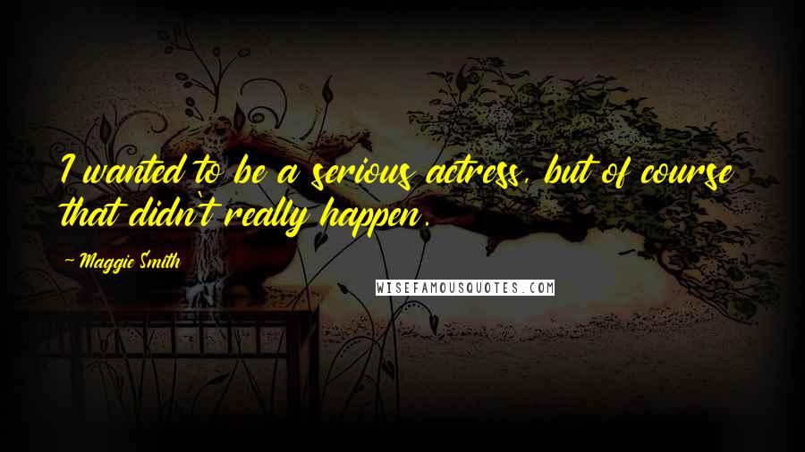 Maggie Smith Quotes: I wanted to be a serious actress, but of course that didn't really happen.