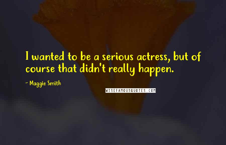 Maggie Smith Quotes: I wanted to be a serious actress, but of course that didn't really happen.