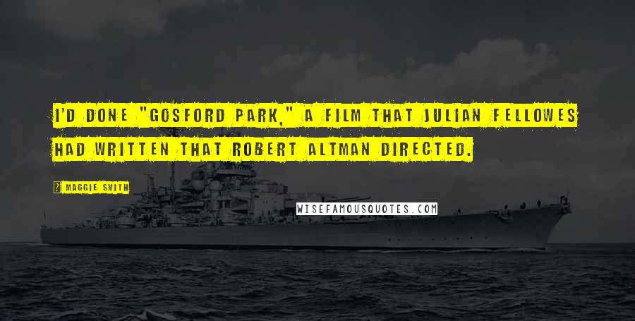 Maggie Smith Quotes: I'd done "Gosford Park," a film that Julian Fellowes had written that Robert Altman directed.