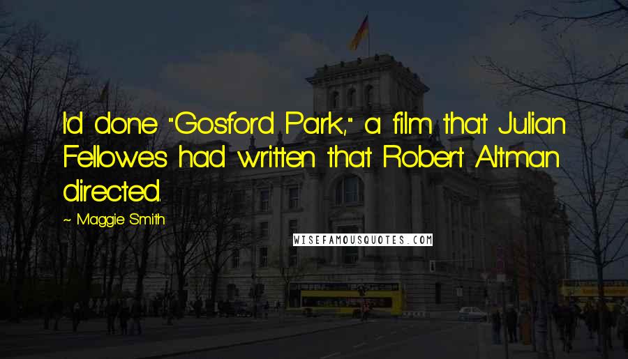 Maggie Smith Quotes: I'd done "Gosford Park," a film that Julian Fellowes had written that Robert Altman directed.