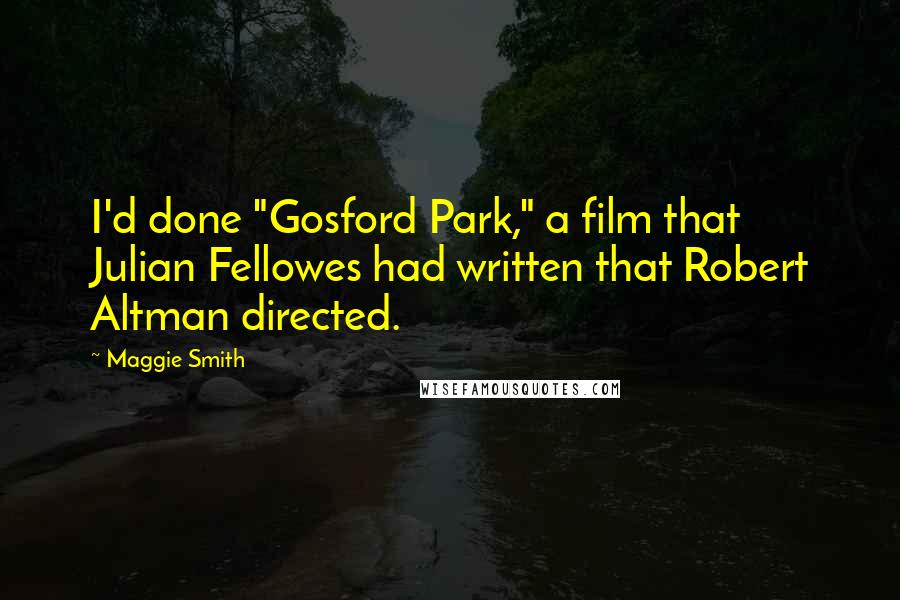 Maggie Smith Quotes: I'd done "Gosford Park," a film that Julian Fellowes had written that Robert Altman directed.