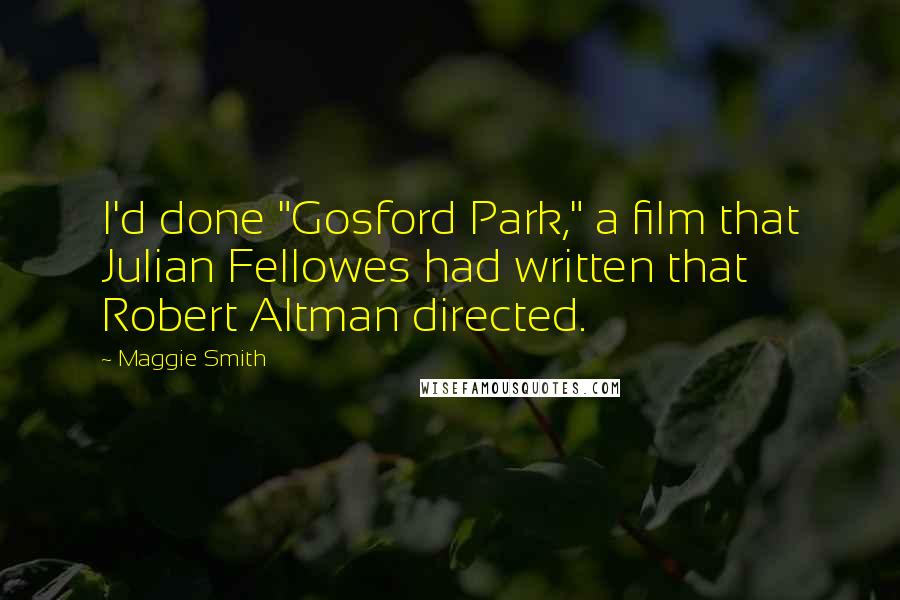 Maggie Smith Quotes: I'd done "Gosford Park," a film that Julian Fellowes had written that Robert Altman directed.