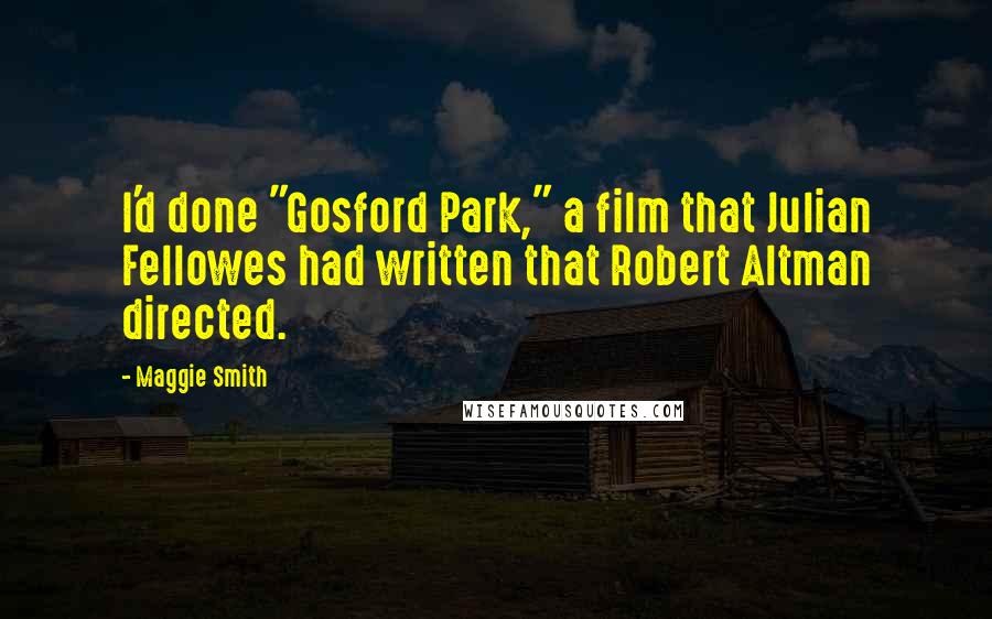 Maggie Smith Quotes: I'd done "Gosford Park," a film that Julian Fellowes had written that Robert Altman directed.