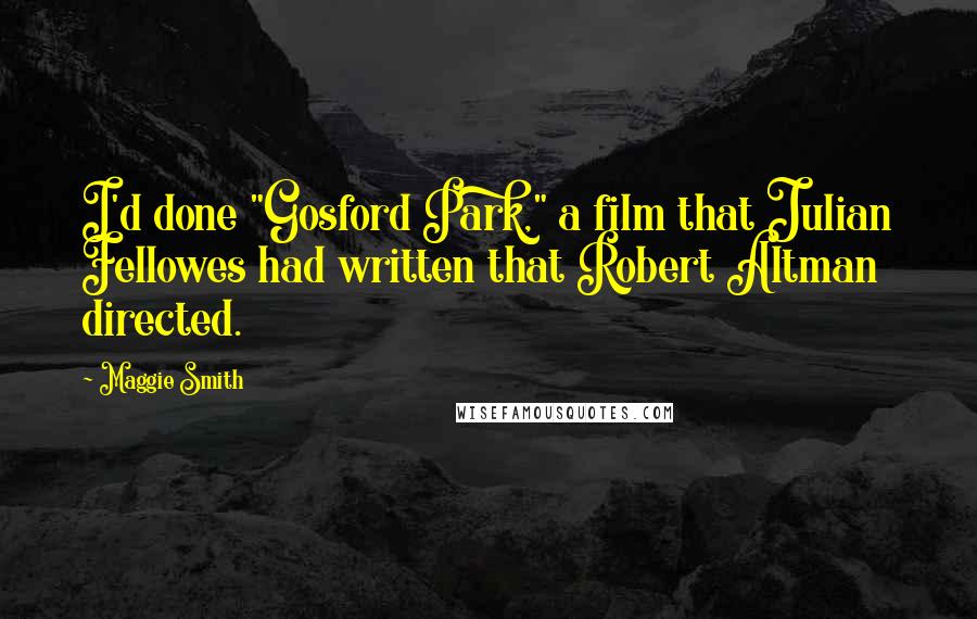 Maggie Smith Quotes: I'd done "Gosford Park," a film that Julian Fellowes had written that Robert Altman directed.