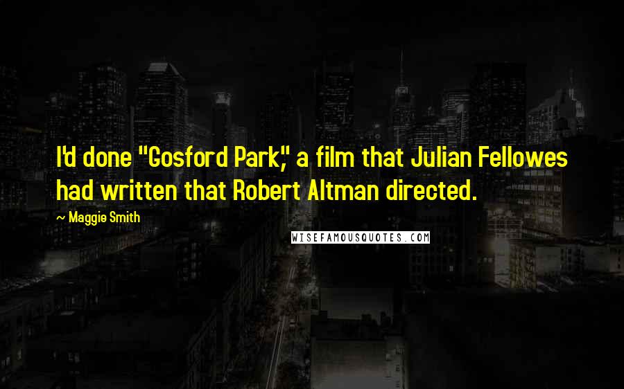 Maggie Smith Quotes: I'd done "Gosford Park," a film that Julian Fellowes had written that Robert Altman directed.