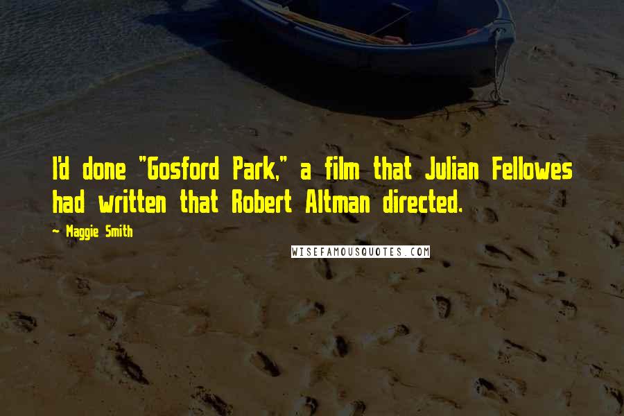 Maggie Smith Quotes: I'd done "Gosford Park," a film that Julian Fellowes had written that Robert Altman directed.
