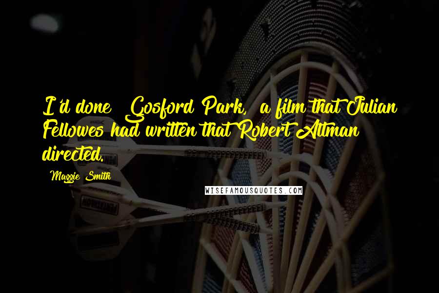 Maggie Smith Quotes: I'd done "Gosford Park," a film that Julian Fellowes had written that Robert Altman directed.