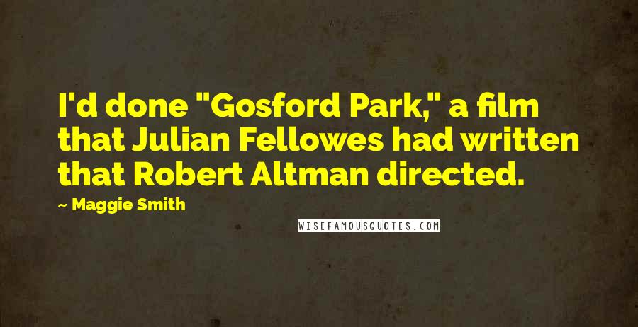 Maggie Smith Quotes: I'd done "Gosford Park," a film that Julian Fellowes had written that Robert Altman directed.