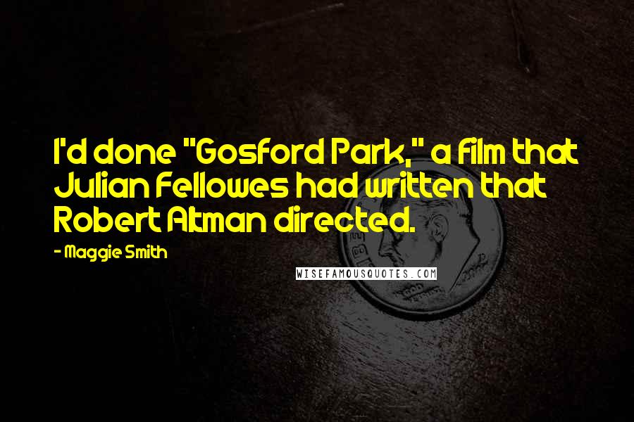 Maggie Smith Quotes: I'd done "Gosford Park," a film that Julian Fellowes had written that Robert Altman directed.