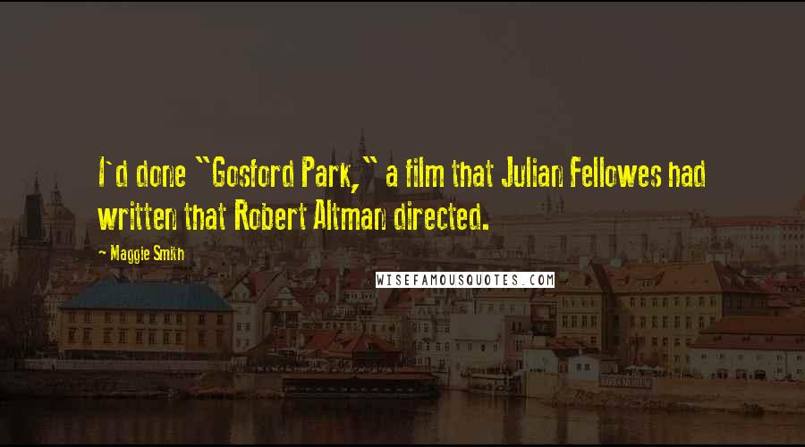 Maggie Smith Quotes: I'd done "Gosford Park," a film that Julian Fellowes had written that Robert Altman directed.