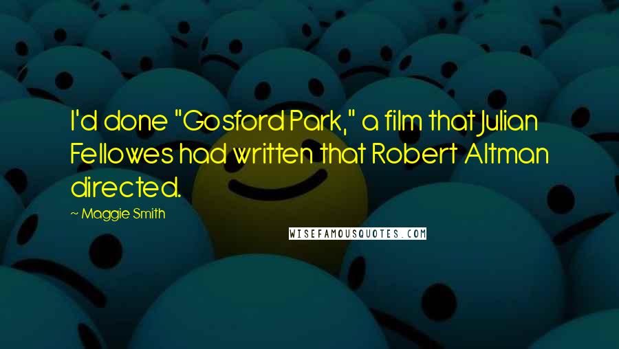 Maggie Smith Quotes: I'd done "Gosford Park," a film that Julian Fellowes had written that Robert Altman directed.