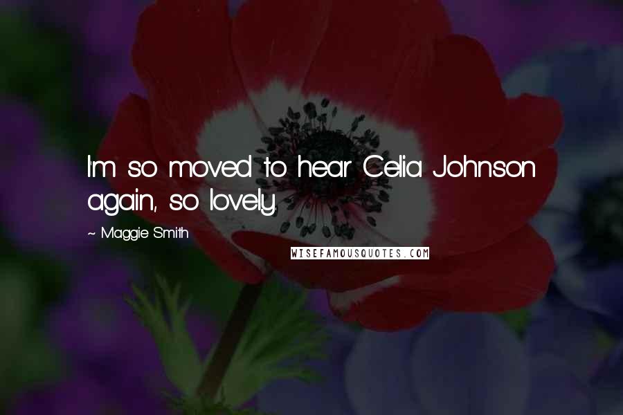 Maggie Smith Quotes: I'm so moved to hear Celia Johnson again, so lovely.