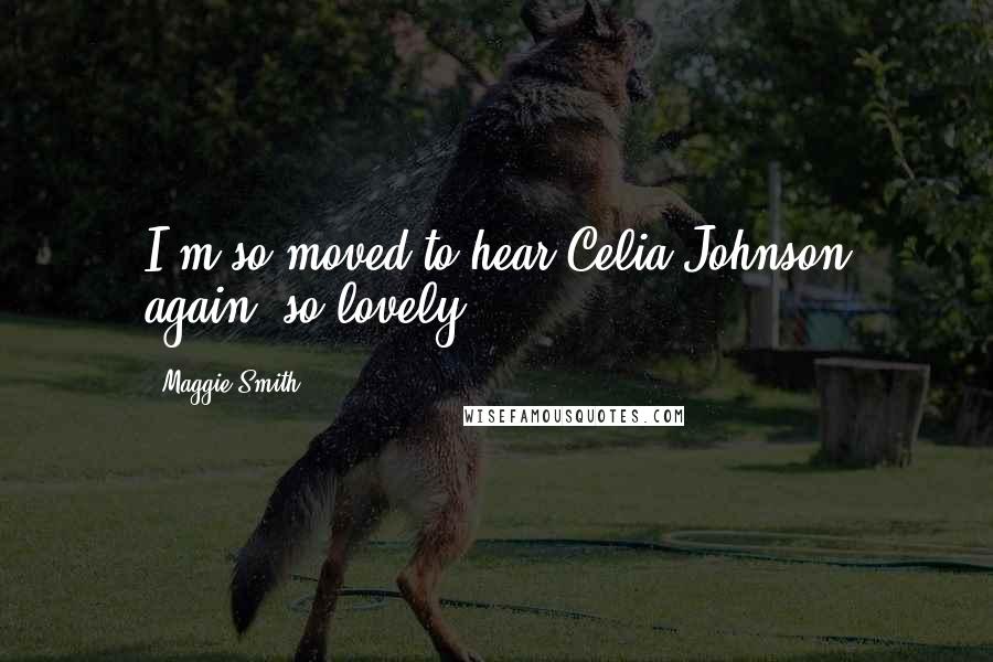 Maggie Smith Quotes: I'm so moved to hear Celia Johnson again, so lovely.