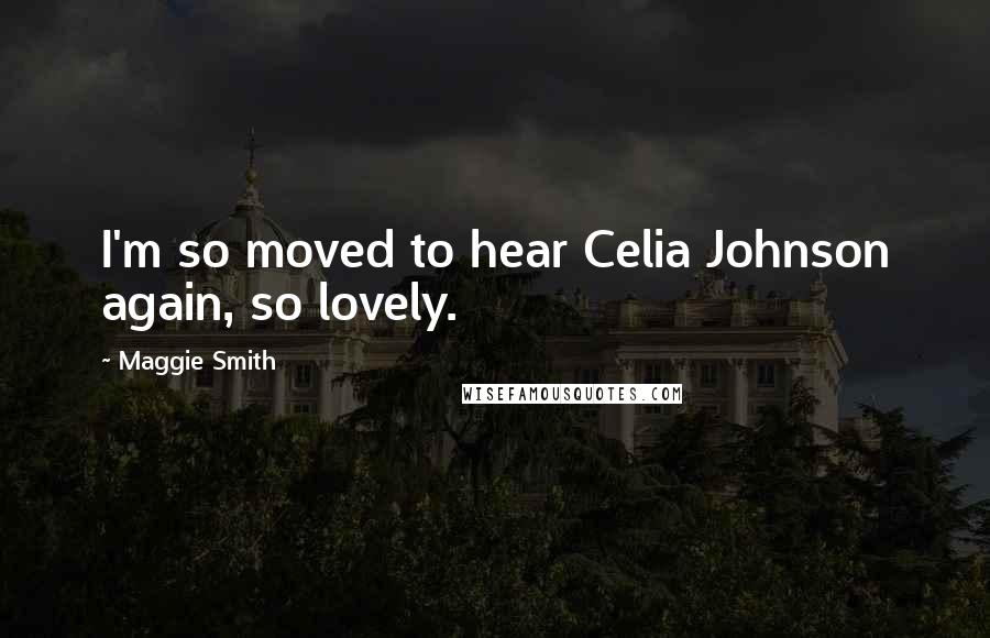 Maggie Smith Quotes: I'm so moved to hear Celia Johnson again, so lovely.