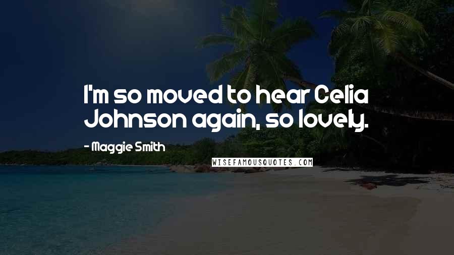 Maggie Smith Quotes: I'm so moved to hear Celia Johnson again, so lovely.