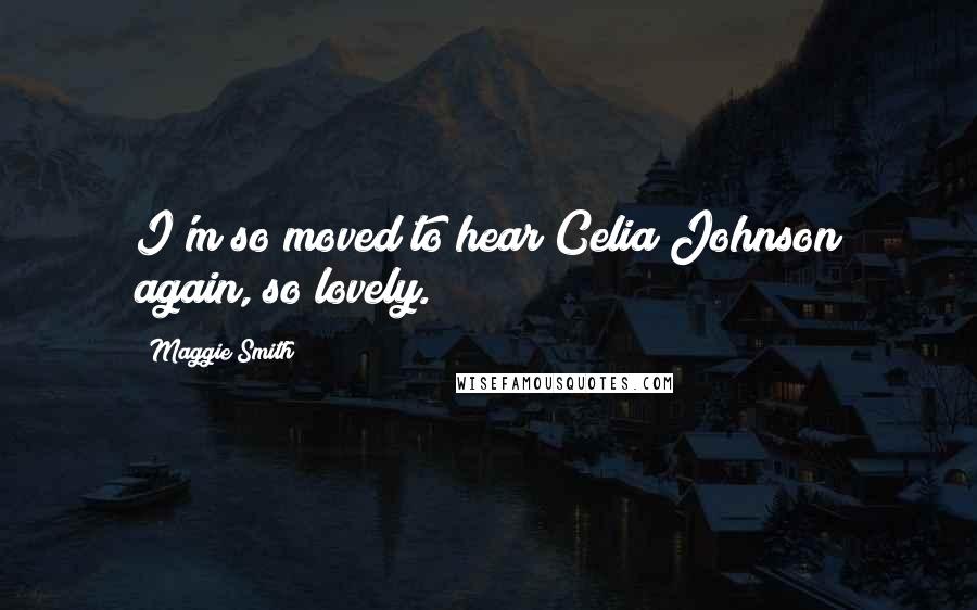 Maggie Smith Quotes: I'm so moved to hear Celia Johnson again, so lovely.