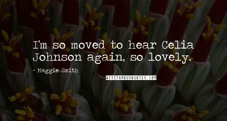 Maggie Smith Quotes: I'm so moved to hear Celia Johnson again, so lovely.