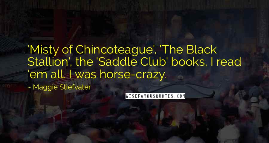 Maggie Stiefvater Quotes: 'Misty of Chincoteague', 'The Black Stallion', the 'Saddle Club' books, I read 'em all. I was horse-crazy.