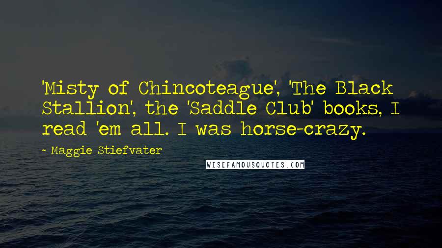 Maggie Stiefvater Quotes: 'Misty of Chincoteague', 'The Black Stallion', the 'Saddle Club' books, I read 'em all. I was horse-crazy.