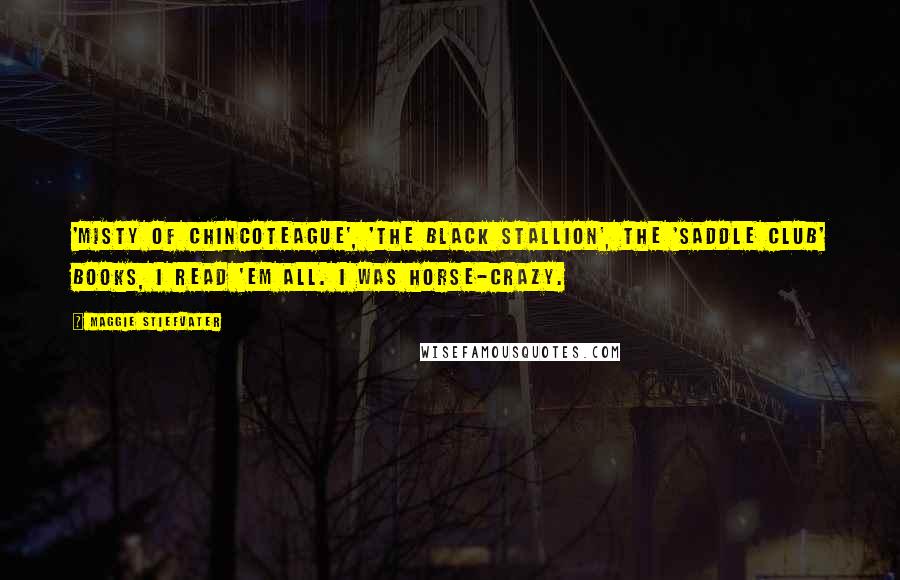 Maggie Stiefvater Quotes: 'Misty of Chincoteague', 'The Black Stallion', the 'Saddle Club' books, I read 'em all. I was horse-crazy.