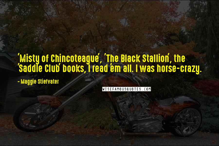 Maggie Stiefvater Quotes: 'Misty of Chincoteague', 'The Black Stallion', the 'Saddle Club' books, I read 'em all. I was horse-crazy.