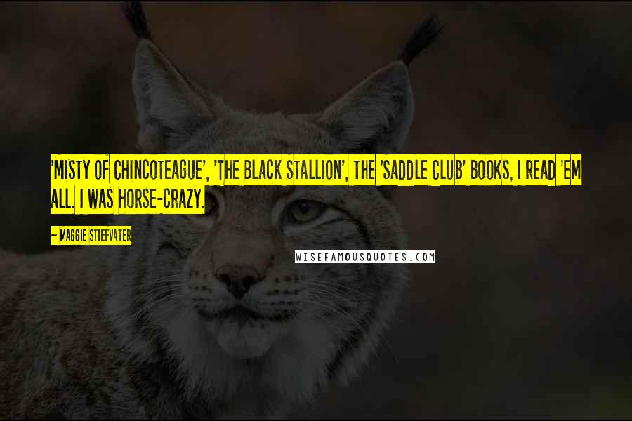 Maggie Stiefvater Quotes: 'Misty of Chincoteague', 'The Black Stallion', the 'Saddle Club' books, I read 'em all. I was horse-crazy.